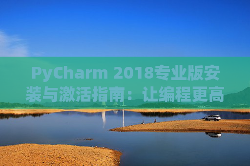 PyCharm 2018专业版安装与激活指南：让编程更高效